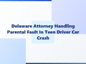 Delaware Attorney Addresses Parental Liability in Teen Crashes