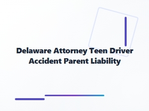 Delaware Parents’ Liability in Teen Driver Accidents