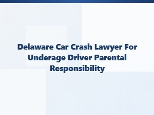 Parental Responsibility for Underage Driver Car Crashes in Delaware