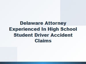 Delaware Attorney for High School Student Driver Accidents