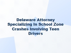 Delaware Attorney for School Zone Crashes Involving Teens