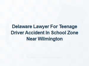Delaware Lawyer for Teen School Zone Crash Near Wilmington