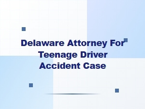 Delaware Attorney for Teen Driver Accident Cases
