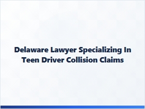 Delaware Lawyer for Teen Driver Collision Claims