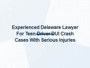 Experienced Delaware Lawyer for Teen Dui Crash Cases