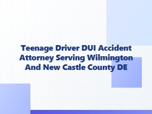 Teenage Dui Accident Attorney in Wilmington, De